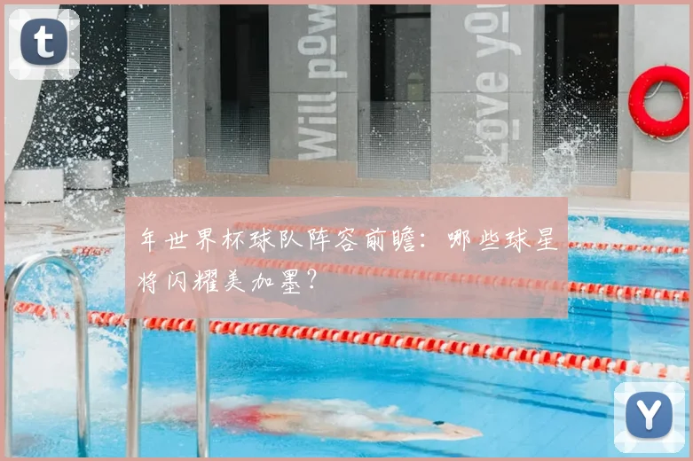 年世界杯球队阵容前瞻:哪些球星将闪耀美加墨?