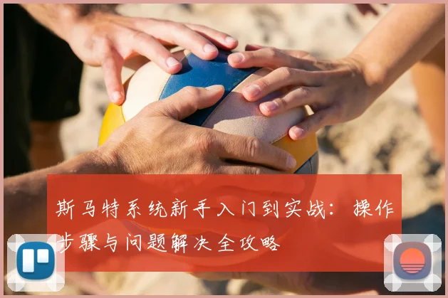 斯马特系统新手入门到实战:操作步骤与问题解决全攻略