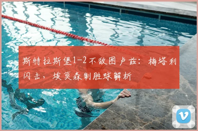 斯特拉斯堡1-2不敌图卢兹:梅塔利闪击,埃莫森制胜球解析