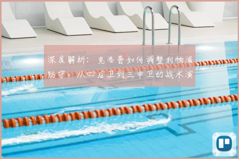 深度解析:克洛普如何调整利物浦防守,从四后卫到三中卫的战术演变历程