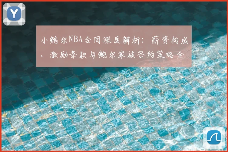小鲍尔NBA合同深度解析:薪资构成、激励条款与鲍尔家族签约策略全指南