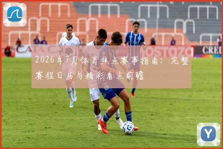 2026年7月体育焦点赛事指南：完整赛程日历与精彩看点前瞻