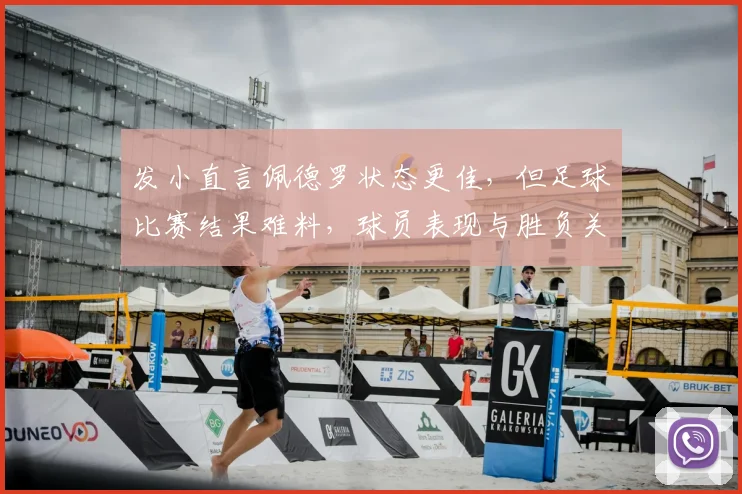 发小直言佩德罗状态更佳,但足球比赛结果难料,球员表现与胜负关系解析