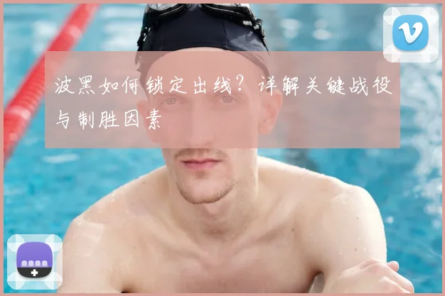 波黑如何锁定出线?详解关键战役与制胜因素