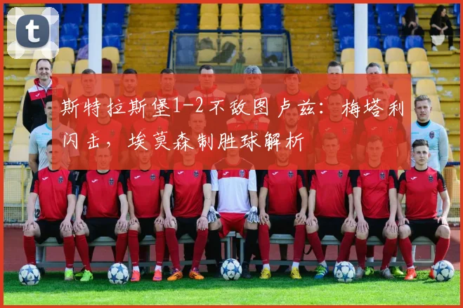 斯特拉斯堡1-2不敌图卢兹:梅塔利闪击,埃莫森制胜球解析