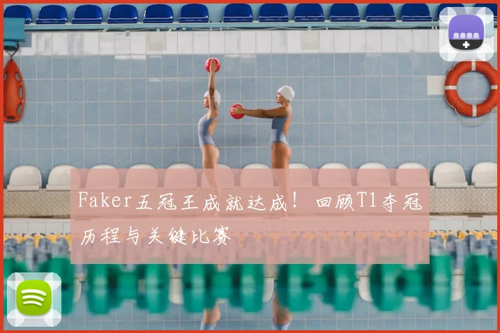 Faker五冠王成就达成!回顾T1夺冠历程与关键比赛