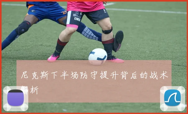 尼克斯下半场防守提升背后的战术解析