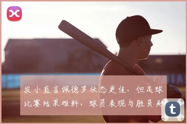 发小直言佩德罗状态更佳,但足球比赛结果难料,球员表现与胜负关系解析