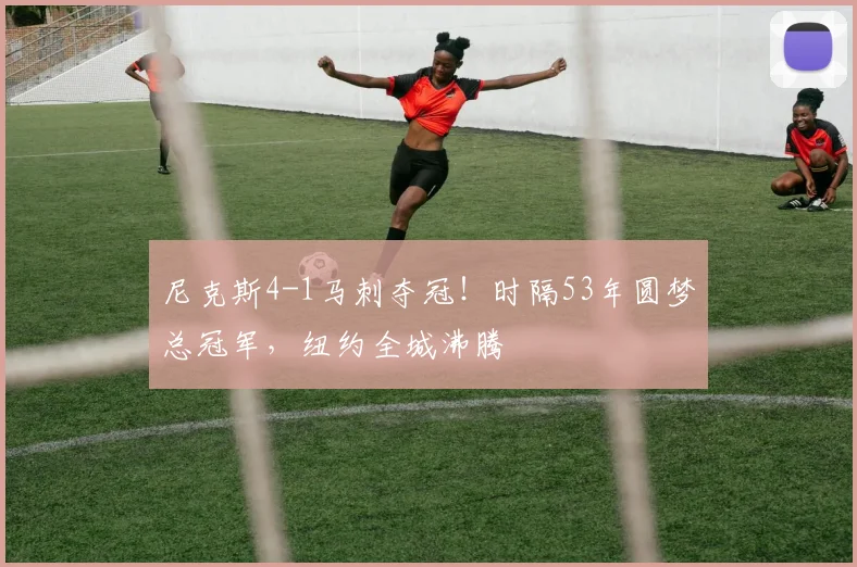 尼克斯4-1马刺夺冠!时隔53年圆梦总冠军,纽约全城沸腾