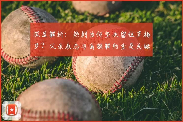 深度解析:热刺为何坚决留住罗梅罗?父亲表态与高额解约金是关键