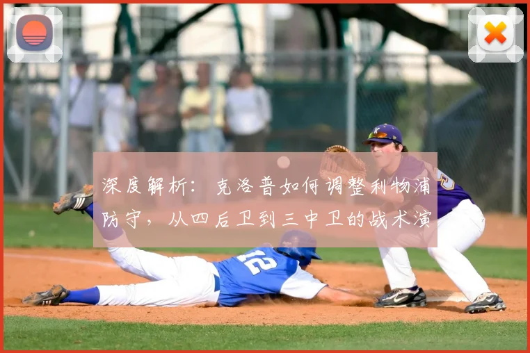深度解析:克洛普如何调整利物浦防守,从四后卫到三中卫的战术演变历程
