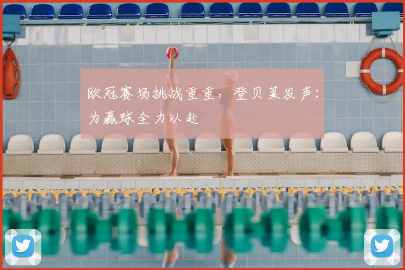 欧冠赛场挑战重重,登贝莱发声:为赢球全力以赴