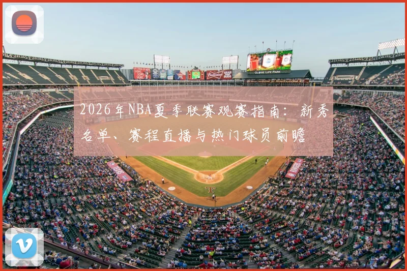 2026年NBA夏季联赛观赛指南：新秀名单、赛程直播与热门球员前瞻