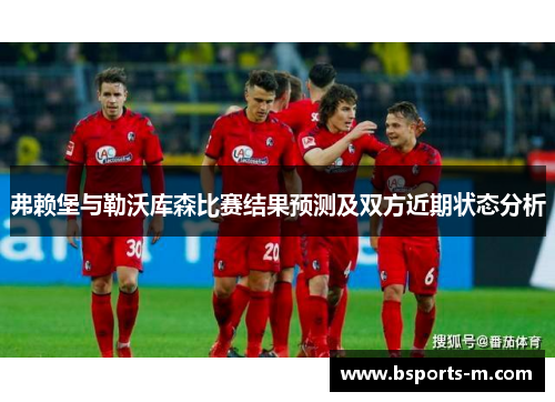 弗赖堡与勒沃库森比赛结果预测及双方近期状态分析