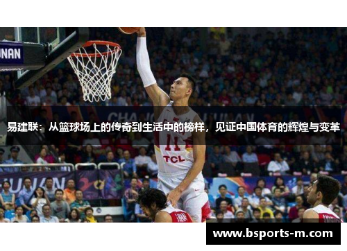 易建联：从篮球场上的传奇到生活中的榜样，见证中国体育的辉煌与变革