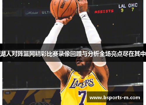湖人对阵篮网精彩比赛录像回顾与分析全场亮点尽在其中