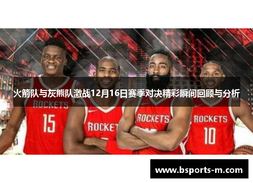 火箭队与灰熊队激战12月16日赛季对决精彩瞬间回顾与分析